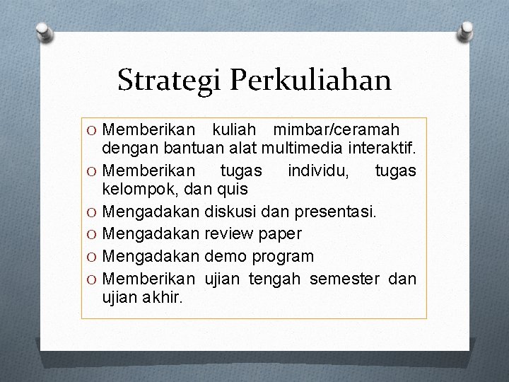 Strategi Perkuliahan O Memberikan kuliah mimbar/ceramah dengan bantuan alat multimedia interaktif. O Memberikan tugas