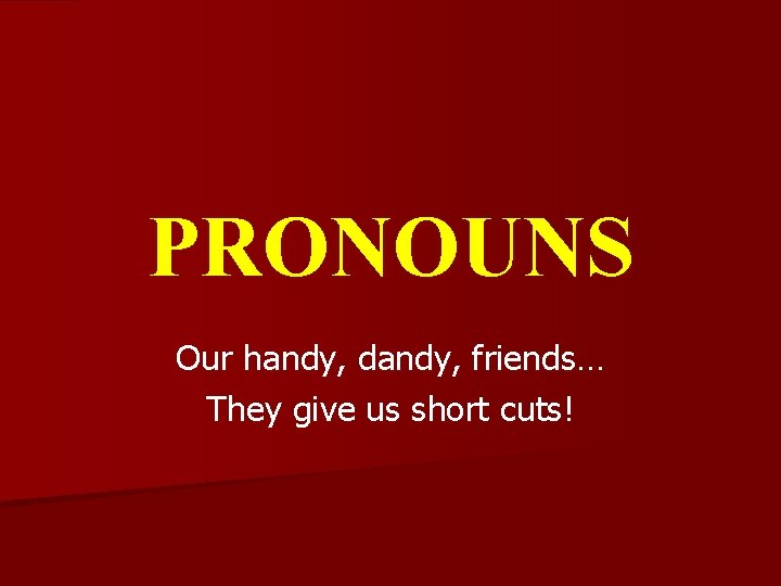 PRONOUNS Our handy, dandy, friends… They give us short cuts! 