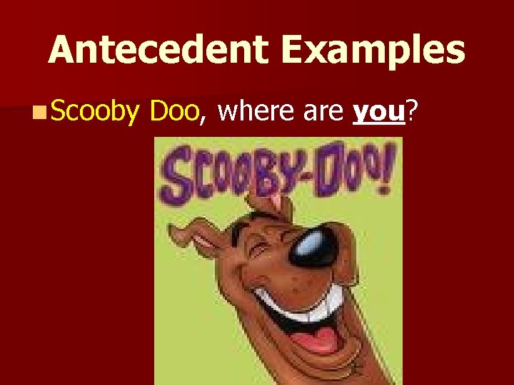 Antecedent Examples n Scooby Doo, where are you? 