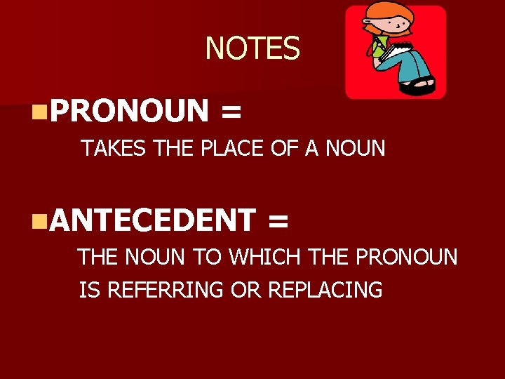 NOTES n. PRONOUN = TAKES THE PLACE OF A NOUN n. ANTECEDENT = THE