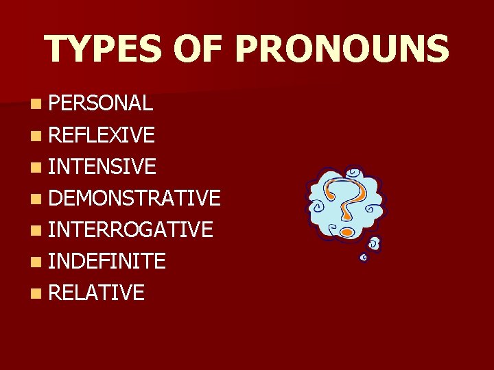 TYPES OF PRONOUNS n PERSONAL n REFLEXIVE n INTENSIVE n DEMONSTRATIVE n INTERROGATIVE n