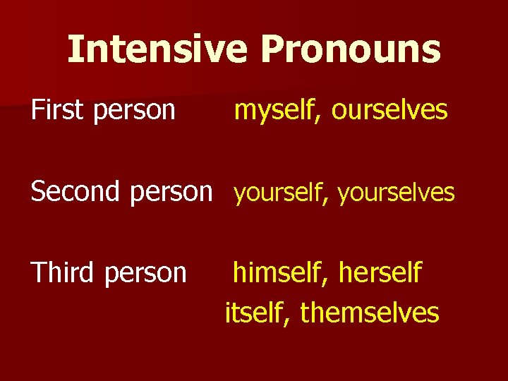 Intensive Pronouns First person myself, ourselves Second person yourself, yourselves Third person himself, herself