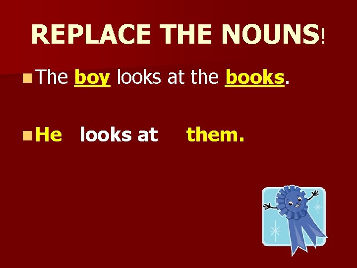 REPLACE THE NOUNS! n The n He boy looks at the books. looks at