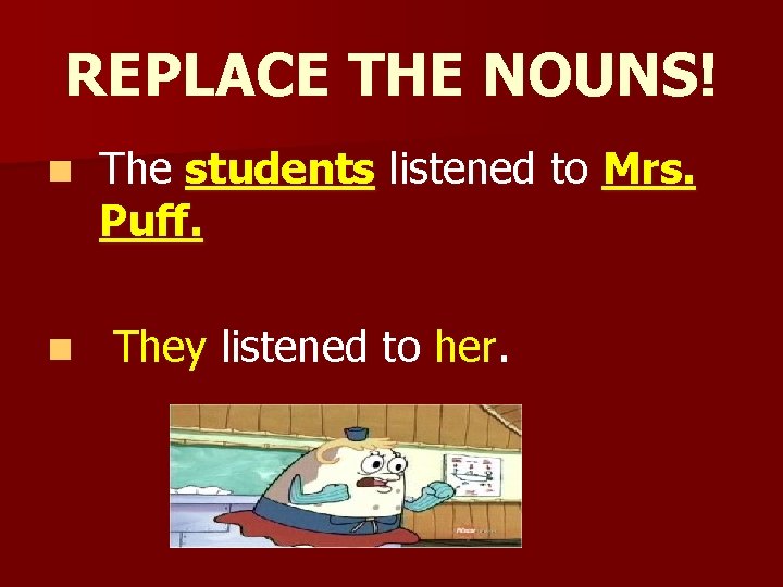 REPLACE THE NOUNS! n n The students listened to Mrs. Puff. They listened to