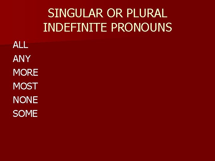 SINGULAR OR PLURAL INDEFINITE PRONOUNS ALL ANY MORE MOST NONE SOME 