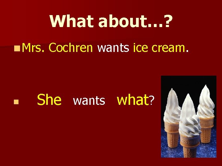 What about…? n Mrs. n Cochren wants ice cream. She wants what? 