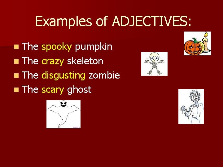 Examples of ADJECTIVES: n The spooky pumpkin n The crazy skeleton n The disgusting