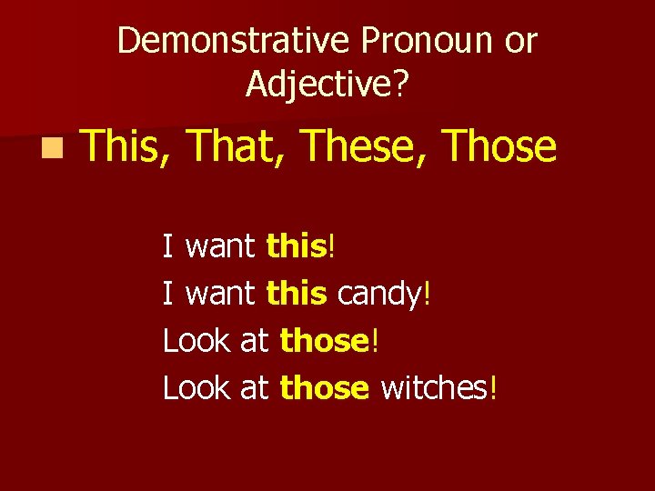 Demonstrative Pronoun or Adjective? n This, That, These, Those I want this! I want