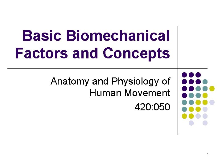Basic Biomechanical Factors and Concepts Anatomy and Physiology of Human Movement 420: 050 1
