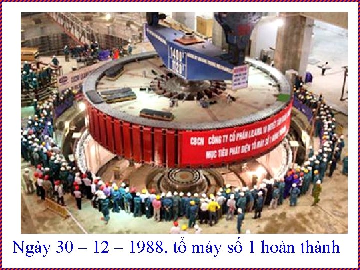 Ngày 30 – 12 – 1988, tổ máy số 1 hoàn thành 