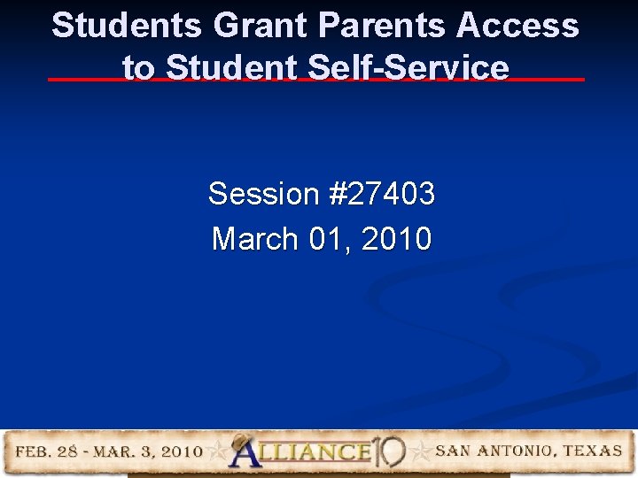 Students Grant Parents Access to Student Self-Service Session #27403 March 01, 2010 Students Grant Parents Access to Student Self-Service Session #27403 March 01, 2010