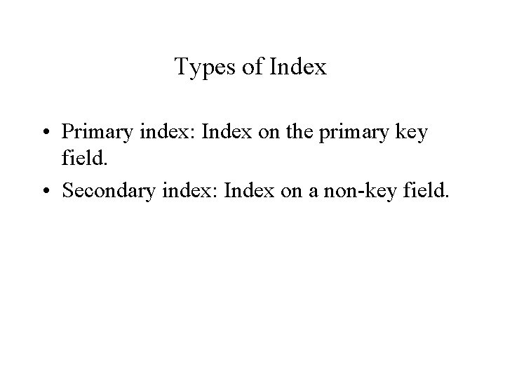 Types of Index • Primary index: Index on the primary key field. • Secondary Types of Index • Primary index: Index on the primary key field. • Secondary