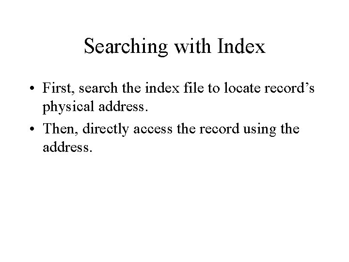 Searching with Index • First, search the index file to locate record’s physical address. Searching with Index • First, search the index file to locate record’s physical address.