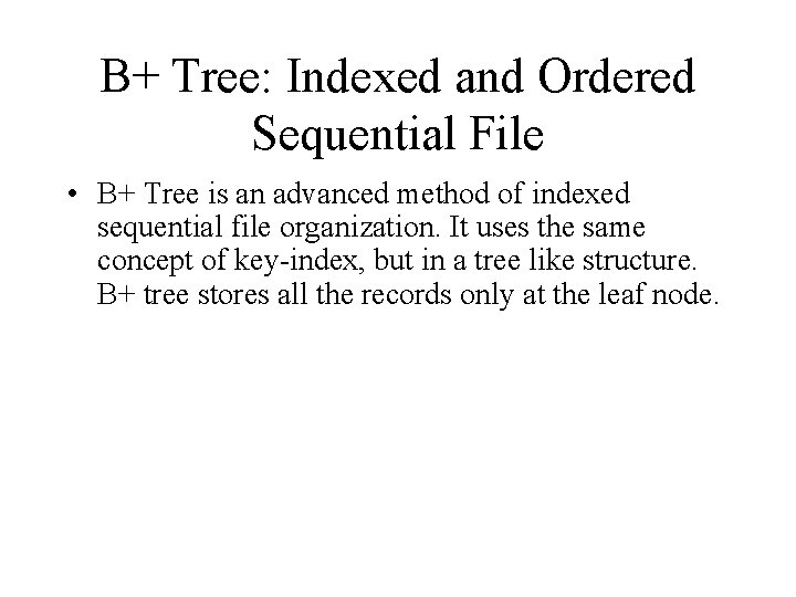 B+ Tree: Indexed and Ordered Sequential File • B+ Tree is an advanced method B+ Tree: Indexed and Ordered Sequential File • B+ Tree is an advanced method