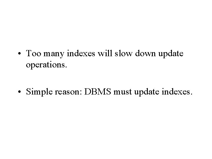 • Too many indexes will slow down update operations. • Simple reason: DBMS • Too many indexes will slow down update operations. • Simple reason: DBMS
