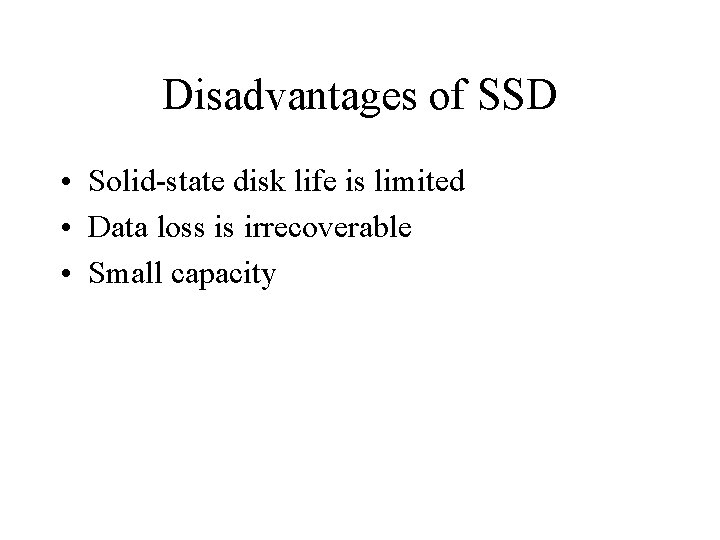 Disadvantages of SSD • Solid-state disk life is limited • Data loss is irrecoverable Disadvantages of SSD • Solid-state disk life is limited • Data loss is irrecoverable