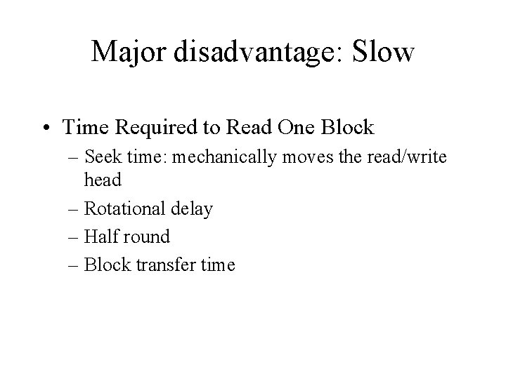 Major disadvantage: Slow • Time Required to Read One Block – Seek time: mechanically Major disadvantage: Slow • Time Required to Read One Block – Seek time: mechanically