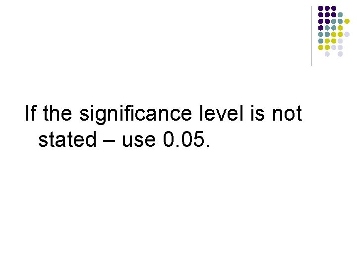 If the significance level is not stated – use 0. 05. 