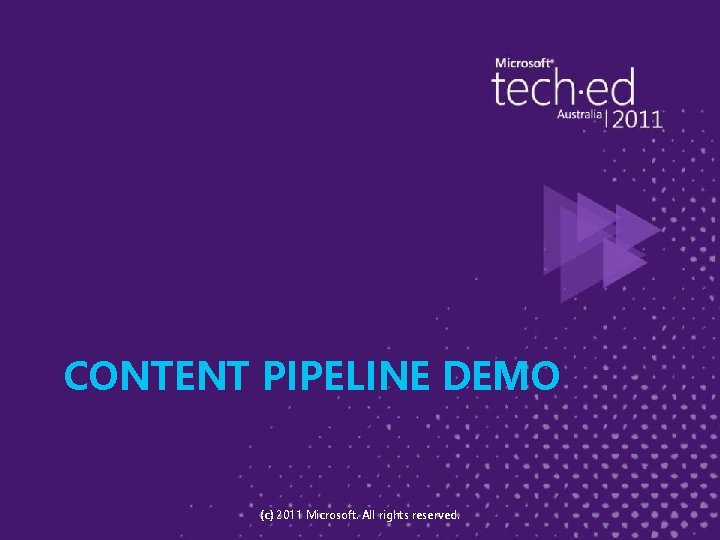 CONTENT PIPELINE DEMO (c) 2011 Microsoft. All rights reserved. 