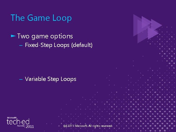 The Game Loop ► Two game options – Fixed-Step Loops (default) – Variable Step