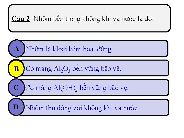 Câu 2: Nhôm bền trong không khí và nước là do: A Nhôm là