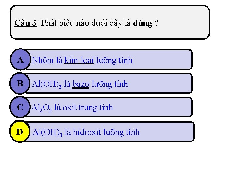 Câu 3: Phát biểu nào dưới đây là đúng ? A Nhôm là kim