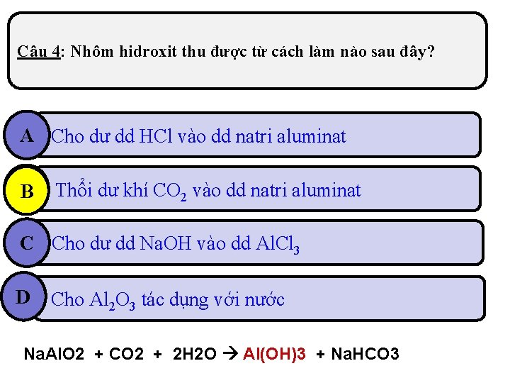 Câu 4: Nhôm hidroxit thu được từ cách làm nào sau đây? A Cho