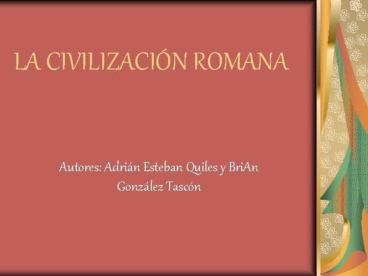 LA CIVILIZACIÓN ROMANA Autores: Adrián Esteban Quiles y Bri. An González Tascón 