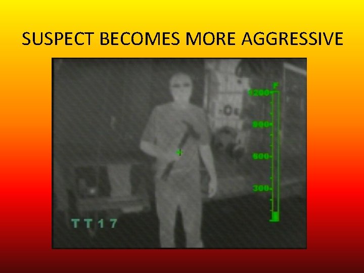 SUSPECT BECOMES MORE AGGRESSIVE 
