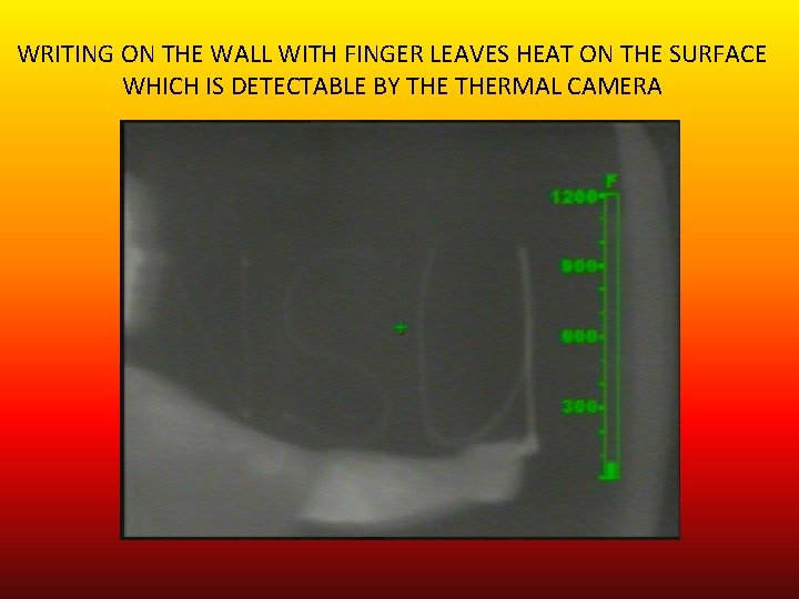 WRITING ON THE WALL WITH FINGER LEAVES HEAT ON THE SURFACE WHICH IS DETECTABLE
