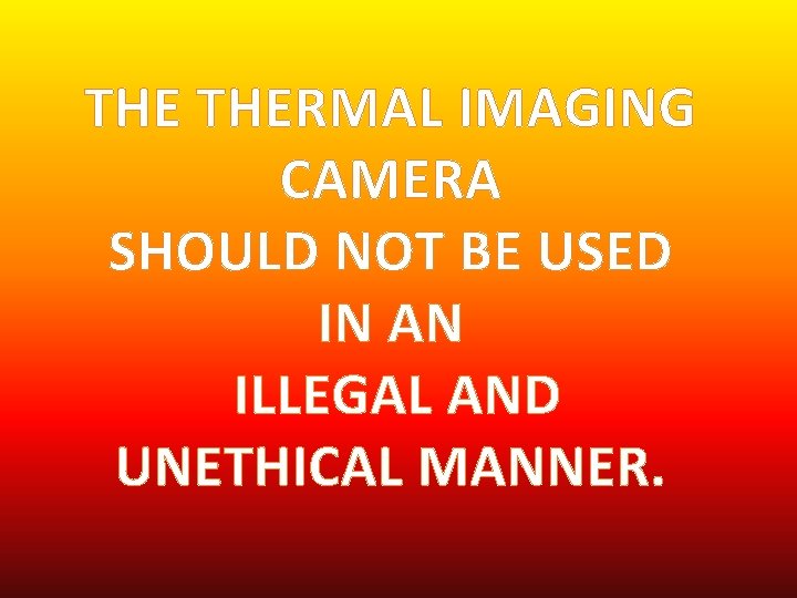 THE THERMAL IMAGING CAMERA SHOULD NOT BE USED IN AN ILLEGAL AND UNETHICAL MANNER.