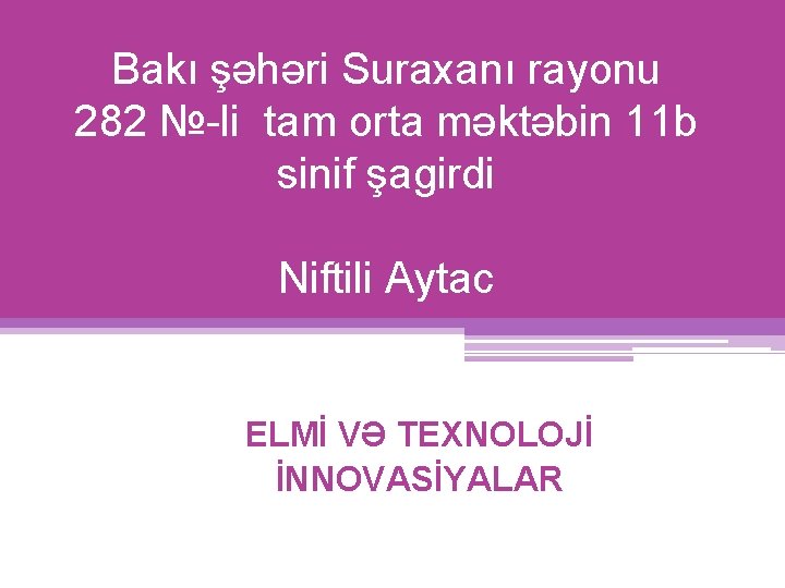 Bakı şəhəri Suraxanı rayonu 282 №-li tam orta məktəbin 11 b sinif şagirdi Niftili