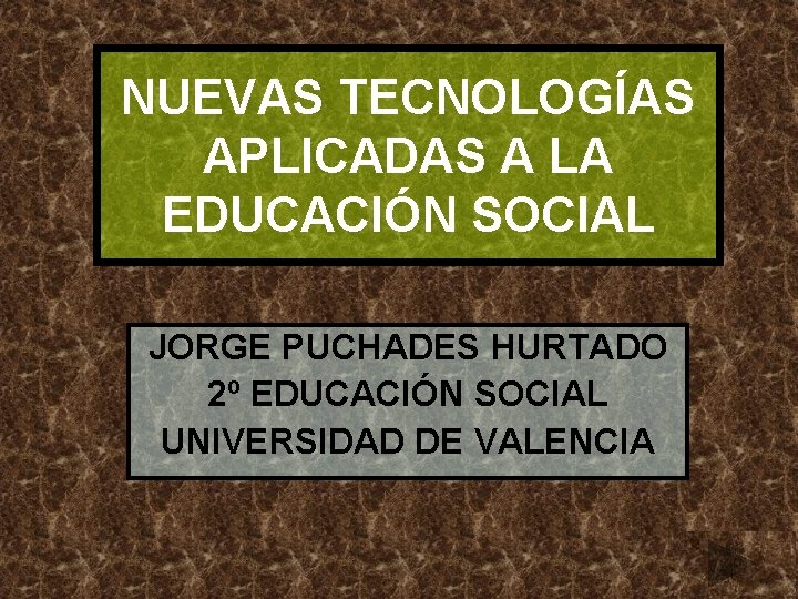 NUEVAS TECNOLOGÍAS APLICADAS A LA EDUCACIÓN SOCIAL JORGE PUCHADES HURTADO 2º EDUCACIÓN SOCIAL UNIVERSIDAD