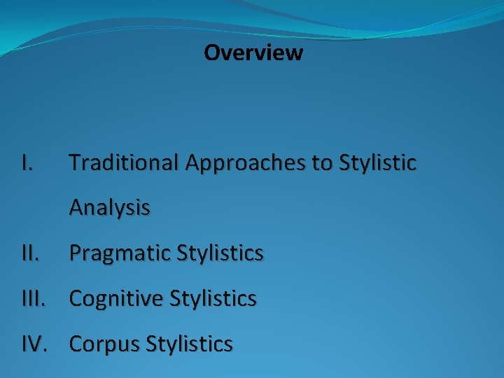 Overview I. Traditional Approaches to Stylistic Analysis II. Pragmatic Stylistics III. Cognitive Stylistics IV.