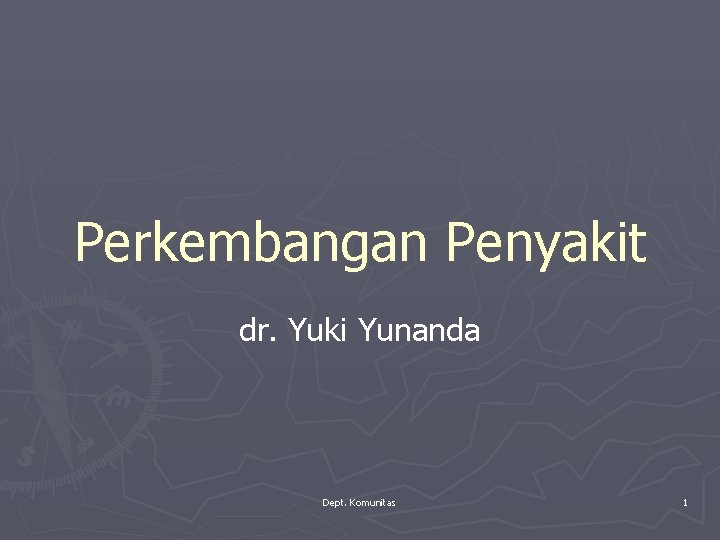 Perkembangan Penyakit dr. Yuki Yunanda Dept. Komunitas 1 