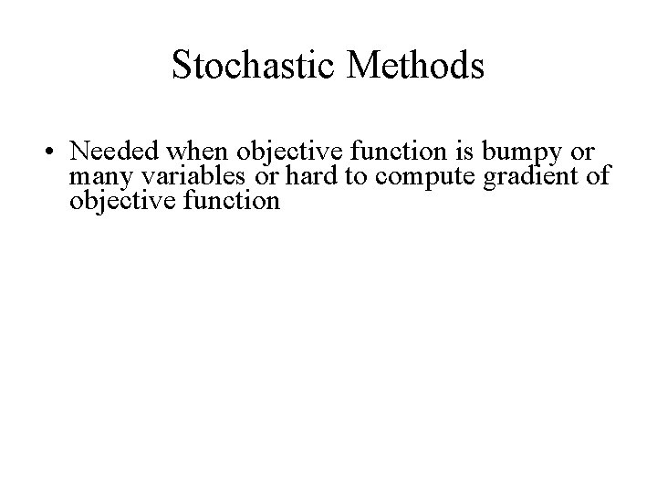Stochastic Methods • Needed when objective function is bumpy or many variables or hard
