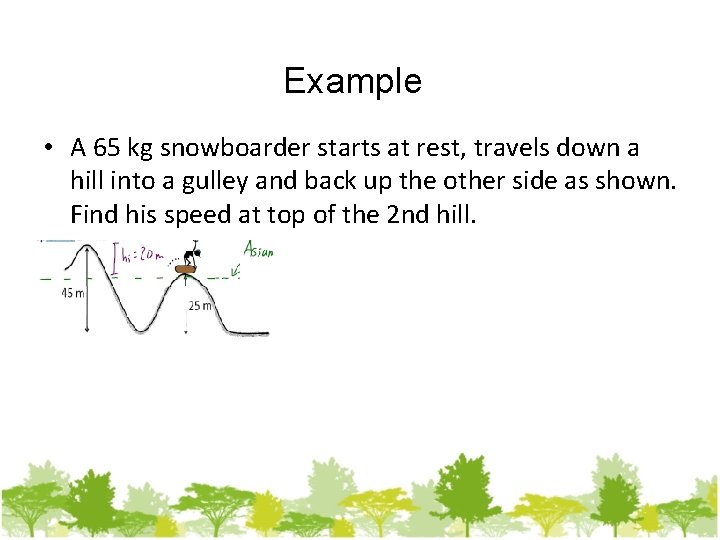 Example • A 65 kg snowboarder starts at rest, travels down a hill into