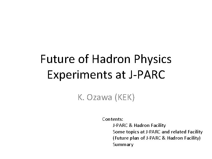 Future of Hadron Physics Experiments at J-PARC K. Ozawa (KEK) Contents: J-PARC & Hadron
