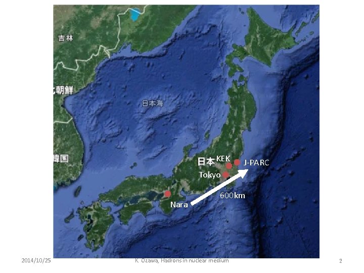 KEK J-PARC Tokyo Nara 2014/10/25 600 km K. Ozawa, Hadrons in nuclear medium 2