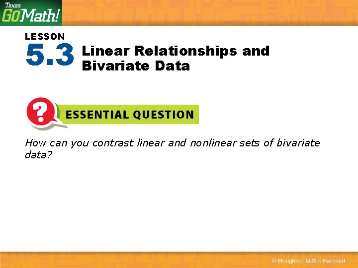 LESSON 5. 3 Linear Relationships and Bivariate Data How can you contrast linear and