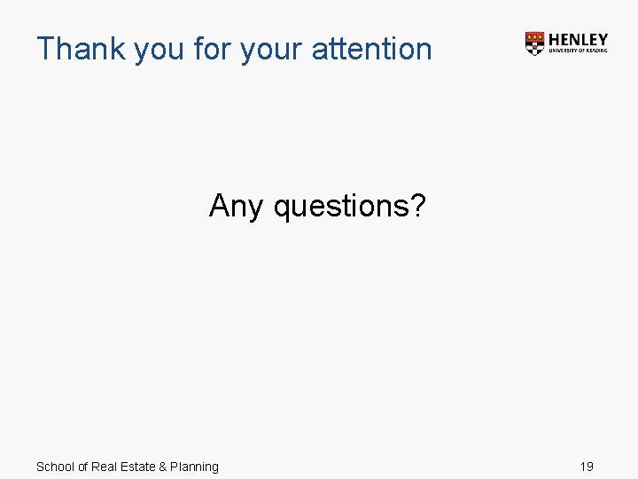 Thank you for your attention Any questions? School of Real Estate & Planning 19