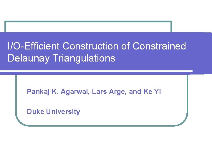 I/O-Efficient Construction of Constrained Delaunay Triangulations Pankaj K. Agarwal, Lars Arge, and Ke Yi