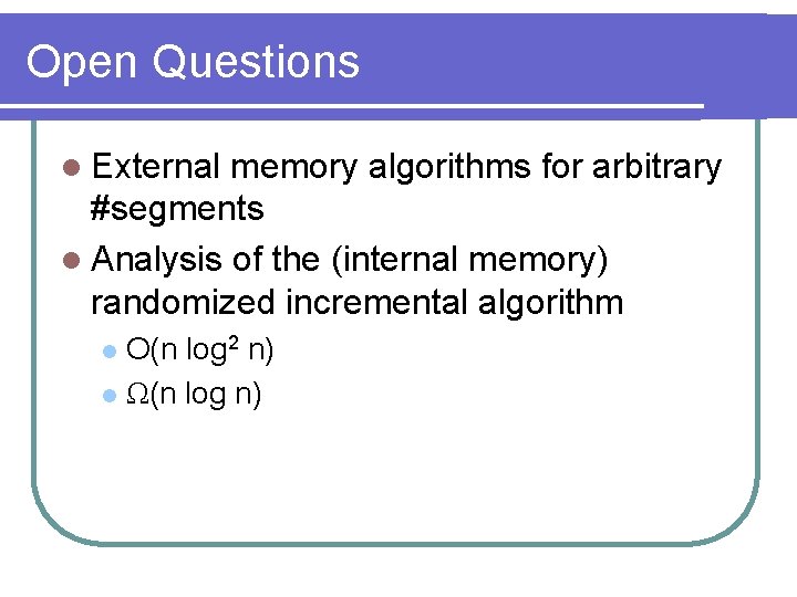 Open Questions l External memory algorithms for arbitrary #segments l Analysis of the (internal