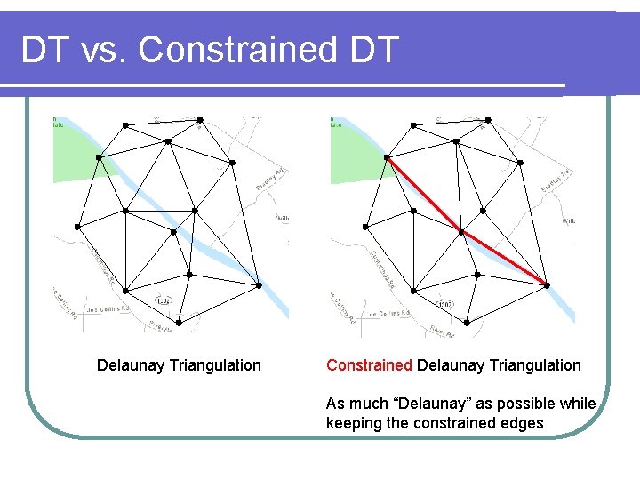 DT vs. Constrained DT Delaunay Triangulation Constrained Delaunay Triangulation As much “Delaunay” as possible