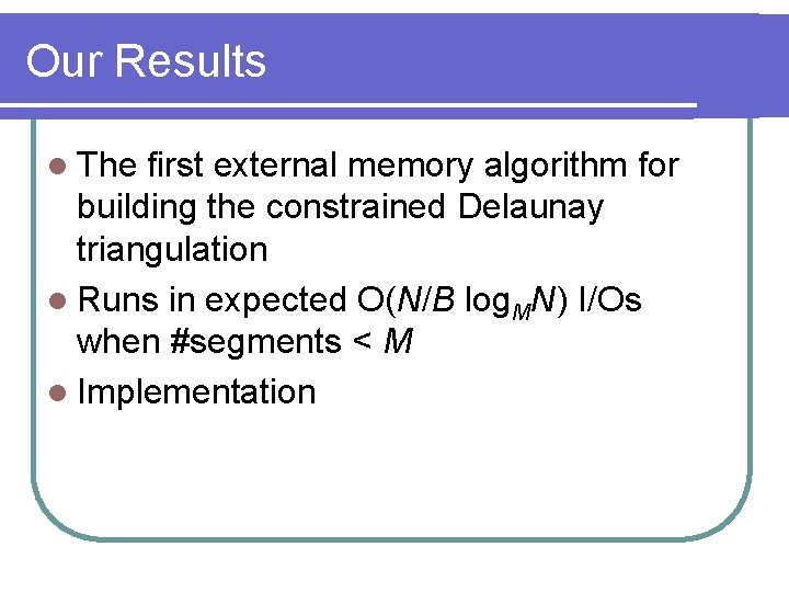 Our Results l The first external memory algorithm for building the constrained Delaunay triangulation