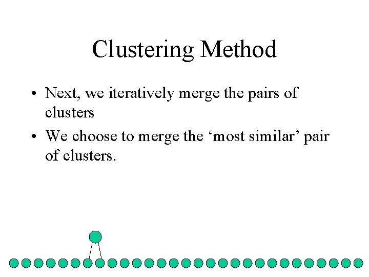 Clustering Method • Next, we iteratively merge the pairs of clusters • We choose