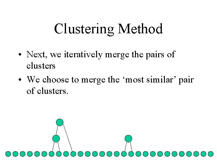 Clustering Method • Next, we iteratively merge the pairs of clusters • We choose