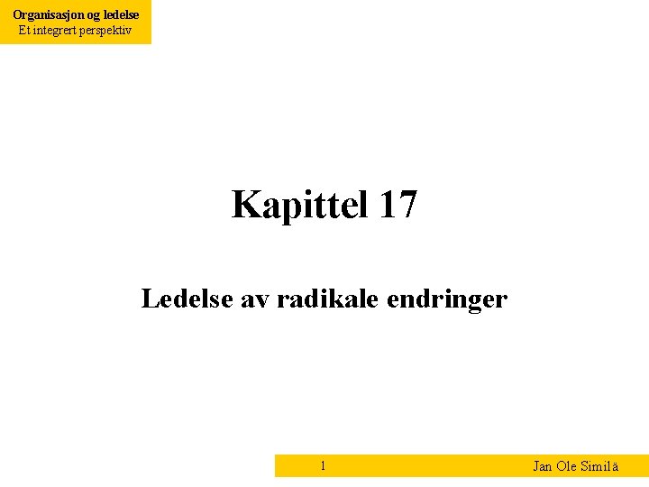 Organisasjon og ledelse Et integrert perspektiv Kapittel 17 Ledelse av radikale endringer 1 Jan