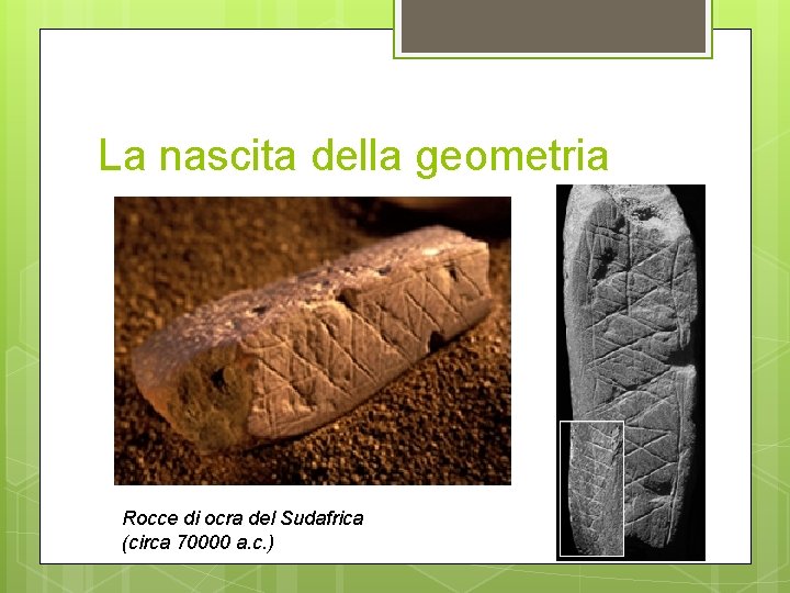 La nascita della geometria Rocce di ocra del Sudafrica (circa 70000 a. c. )