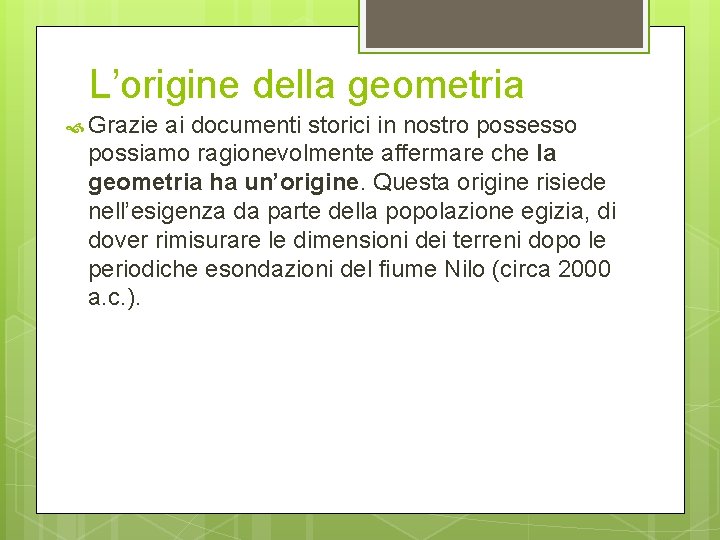 L’origine della geometria Grazie ai documenti storici in nostro possesso possiamo ragionevolmente affermare che